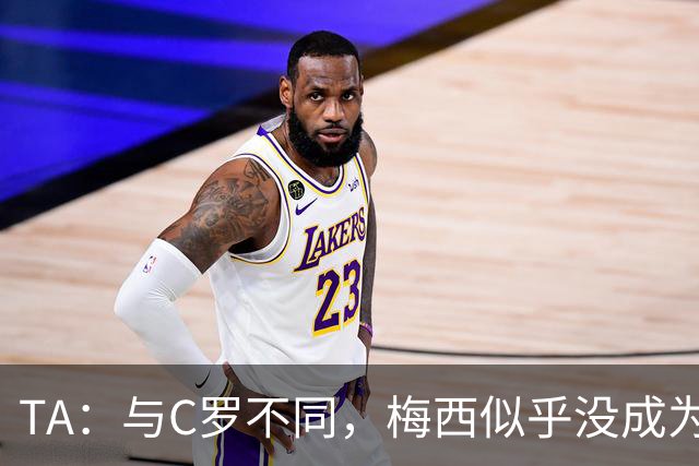 TA：与C罗不同，梅西似乎没成为国家队的负担，队友赞叹他的状态